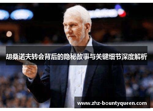 胡桑诺夫转会背后的隐秘故事与关键细节深度解析