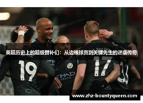 英超历史上的超级替补们:从边缘球员到关键先生的逆袭传奇 英超历史上的超级替补们:从边缘球员到关键先生的逆袭传奇