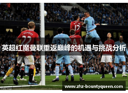 英超红魔曼联重返巅峰的机遇与挑战分析