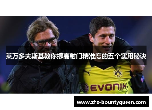 莱万多夫斯基教你提高射门精准度的五个实用秘诀