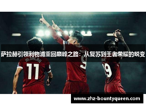 萨拉赫引领利物浦重回巅峰之路:从复苏到王者荣耀的蜕变 萨拉赫引领利物浦重回巅峰之路:从复苏到王者荣耀的蜕变