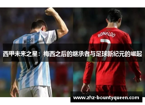 西甲未来之星：梅西之后的继承者与足球新纪元的崛起