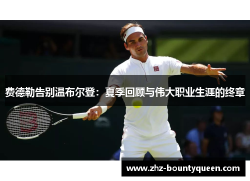 费德勒告别温布尔登：夏季回顾与伟大职业生涯的终章