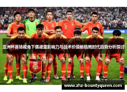 亚洲杯赛场视角下佩德里影响力与战术价值新格局时代趋势分析探讨