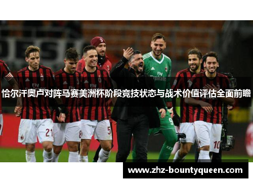 恰尔汗奥卢对阵马赛美洲杯阶段竞技状态与战术价值评估全面前瞻