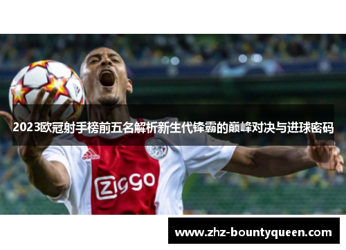 2023欧冠射手榜前五名解析新生代锋霸的巅峰对决与进球密码