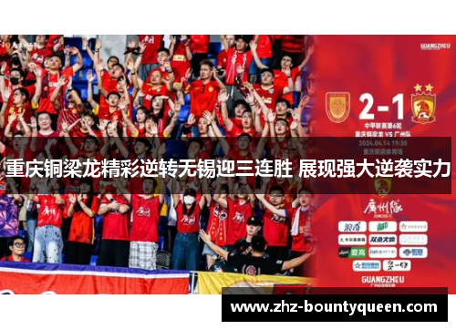 重庆铜梁龙精彩逆转无锡迎三连胜 展现强大逆袭实力 重庆铜梁龙精彩逆转无锡迎三连胜 展现强大逆袭实力