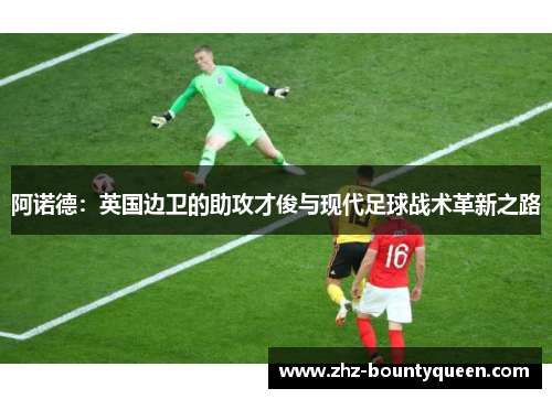 阿诺德：英国边卫的助攻才俊与现代足球战术革新之路