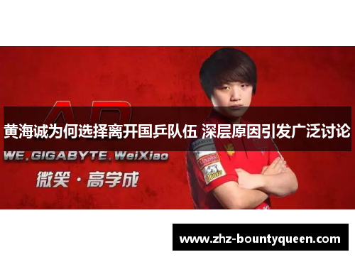 黄海诚为何选择离开国乒队伍 深层原因引发广泛讨论