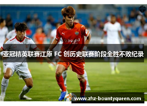 亚冠精英联赛江原 FC 创历史联赛阶段全胜不败纪录