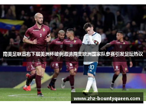 南美足联宣布下届美洲杯破例邀请两支欧洲国家队参赛引发足坛热议