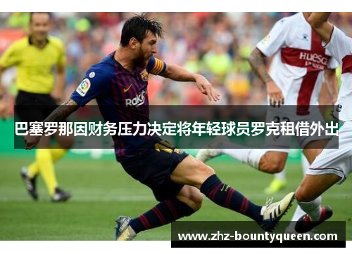 巴塞罗那因财务压力决定将年轻球员罗克租借外出