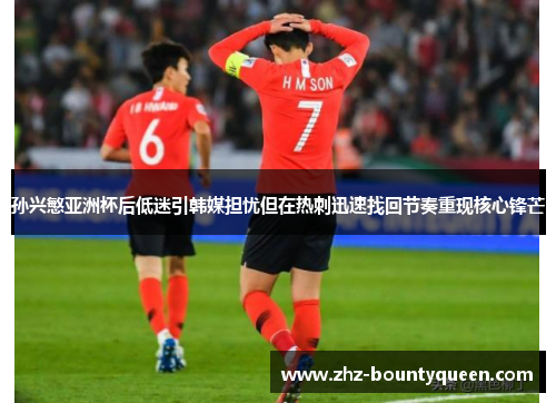 孙兴慜亚洲杯后低迷引韩媒担忧但在热刺迅速找回节奏重现核心锋芒