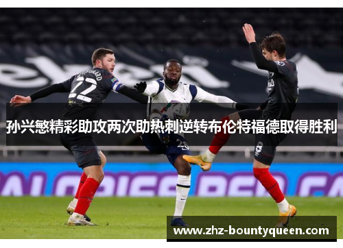 孙兴慜精彩助攻两次助热刺逆转布伦特福德取得胜利